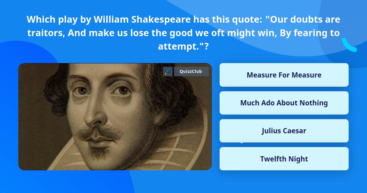 Our doubts are traitors, And make us lose the good we oft might win, By  fearing to attempt.--William Shakespeare on confidence and courage. From  the series Great Ideas of Western Man.