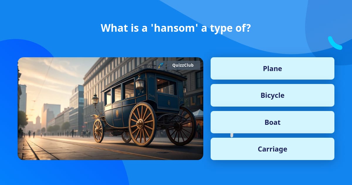 What is a 'hansom' a type of? | Trivia Questions | QuizzClub