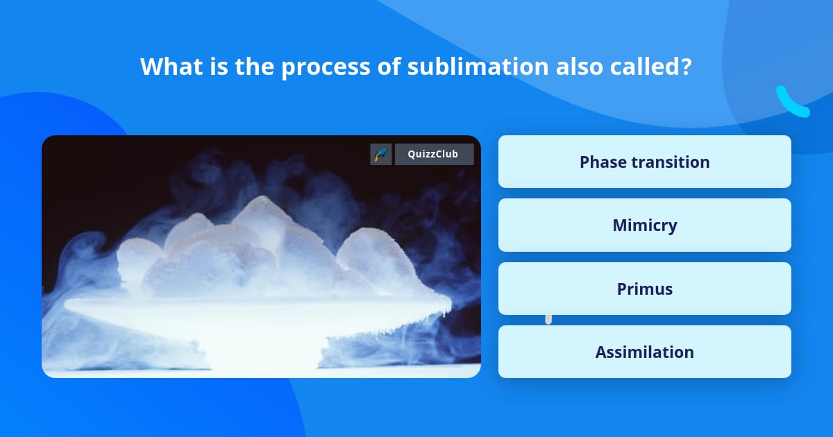 What is the process of sublimation... | Trivia Questions | QuizzClub