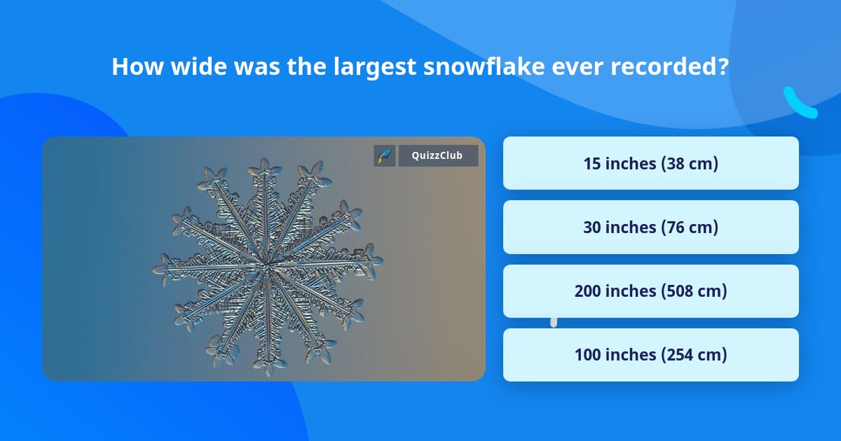 How wide was the largest snowflake... | Trivia Answers | QuizzClub