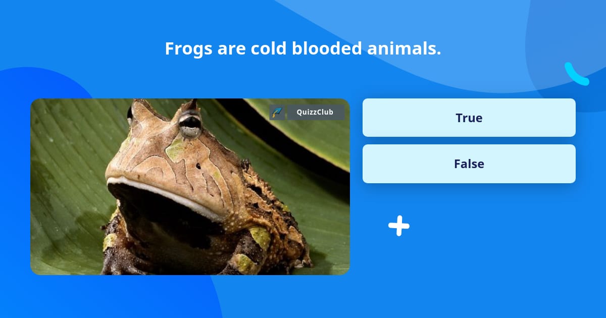 Frogs are cold blooded animals. | Trivia Answers | QuizzClub