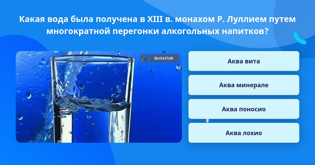 Какая вода была получена в xiii в монахом р луллием путем многократной перегонки алкогольных напитков