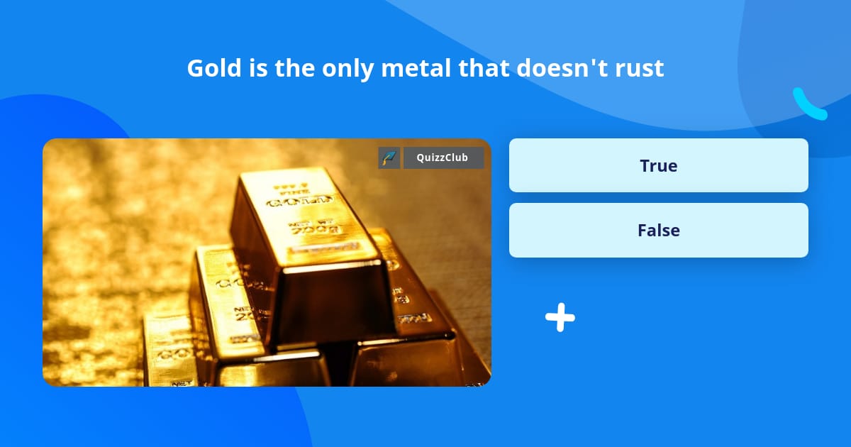 Gold is the only metal that doesn't rust Trivia Questions