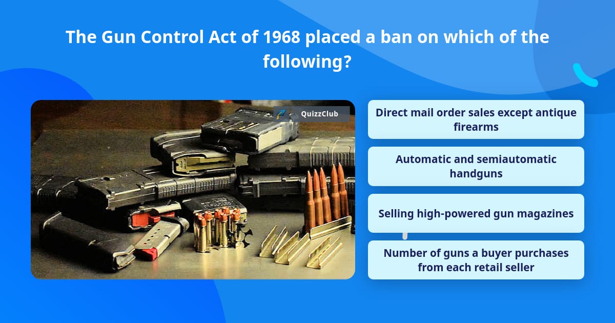 The Gun Control Act of 1968 placed a... Trivia Questions