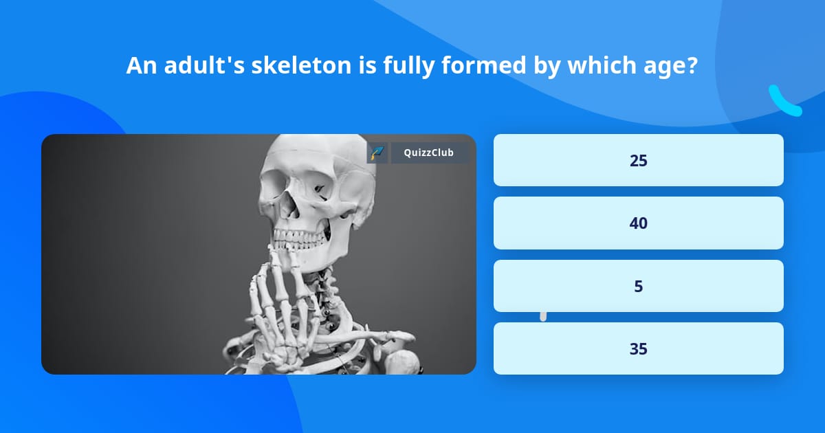 An adult's skeleton is fully formed... | Trivia Questions | QuizzClub