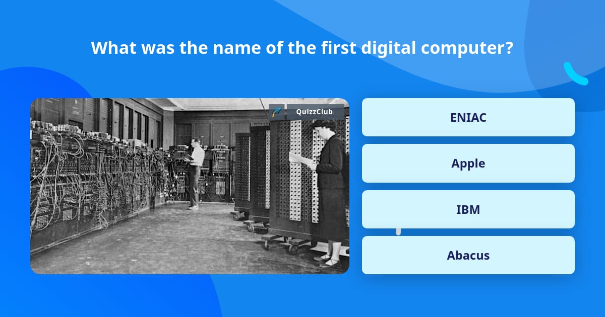 First Digital Computer Name What was the name of the first... | Trivia Questions | QuizzClub