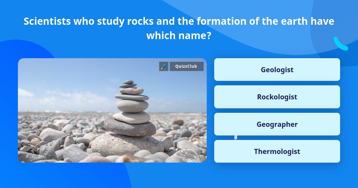 Scientists who study rocks and the... | Trivia Questions | QuizzClub