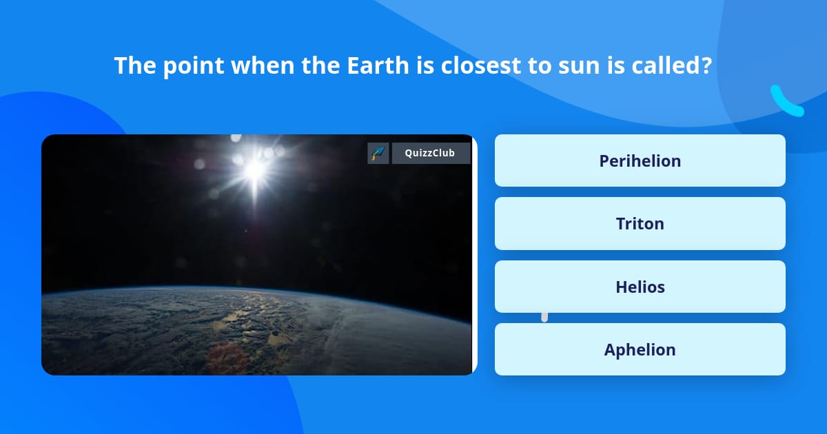 Is Close To The point when the Earth is closest... | Trivia Questions | QuizzClub